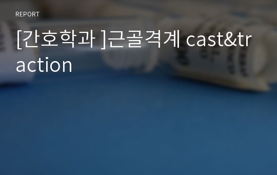 [간호학과 ]근골격계 cast&amp;traction