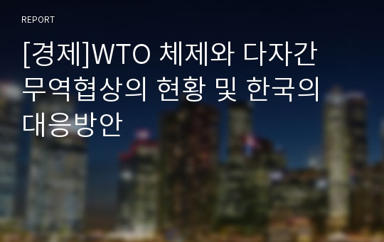 [경제]WTO 체제와 다자간 무역협상의 현황 및 한국의 대응방안