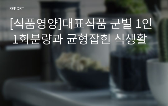 [식품영양]대표식품 군별 1인 1회분량과 균형잡힌 식생활