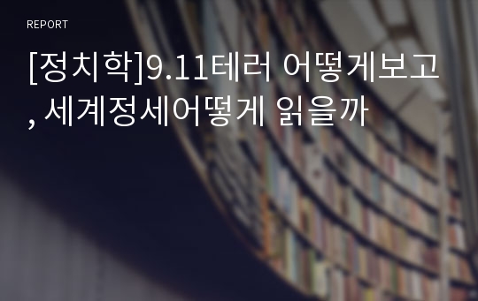 [정치학]9.11테러 어떻게보고, 세계정세어떻게 읽을까