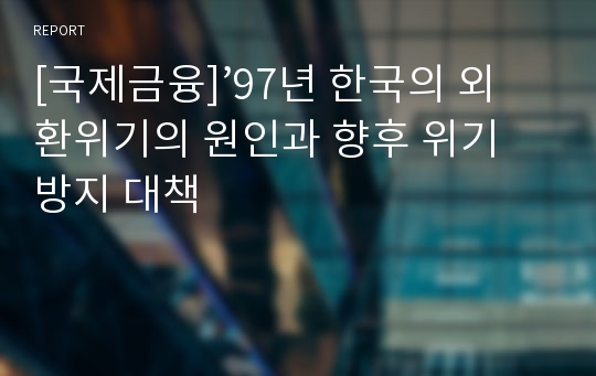 [국제금융]’97년 한국의 외환위기의 원인과 향후 위기 방지 대책