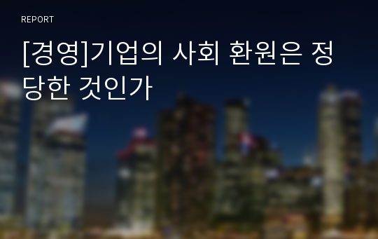 [경영]기업의 사회 환원은 정당한 것인가