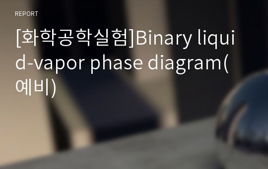 [화학공학실험]Binary liquid-vapor phase diagram(예비)