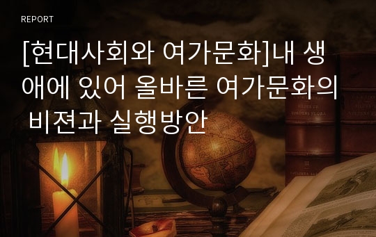 [현대사회와 여가문화]내 생애에 있어 올바른 여가문화의 비젼과 실행방안