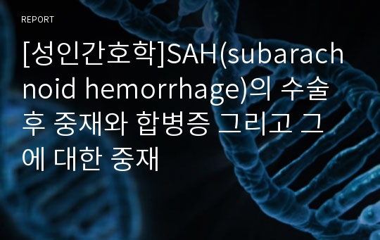 [성인간호학]SAH(subarachnoid hemorrhage)의 수술 후 중재와 합병증 그리고 그에 대한 중재