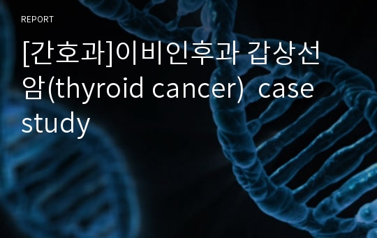 [간호과]이비인후과 갑상선 암(thyroid cancer)  case study