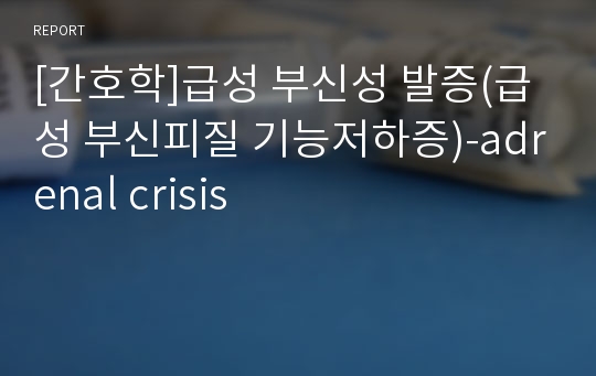 [간호학]급성 부신성 발증(급성 부신피질 기능저하증)-adrenal crisis