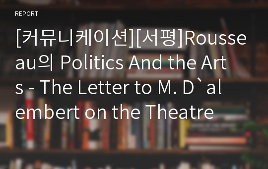 [커뮤니케이션][서평]Rousseau의 Politics And the Arts - The Letter to M. D`alembert on the Theatre