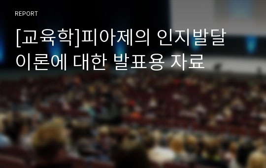 [교육학]피아제의 인지발달 이론에 대한 발표용 자료