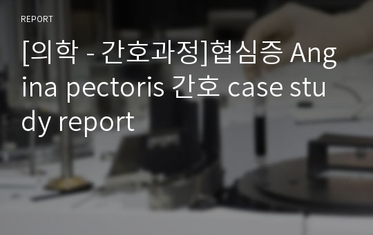 [의학 - 간호과정]협심증 Angina pectoris 간호 case study report