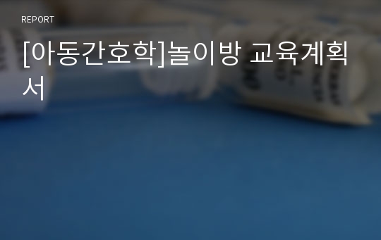 [아동간호학]놀이방 교육계획서