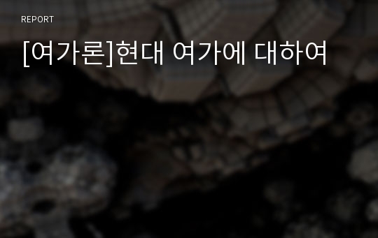 [여가론]현대 여가에 대하여