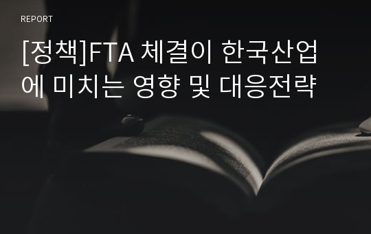 [정책]FTA 체결이 한국산업에 미치는 영향 및 대응전략