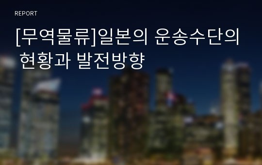 [무역물류]일본의 운송수단의 현황과 발전방향