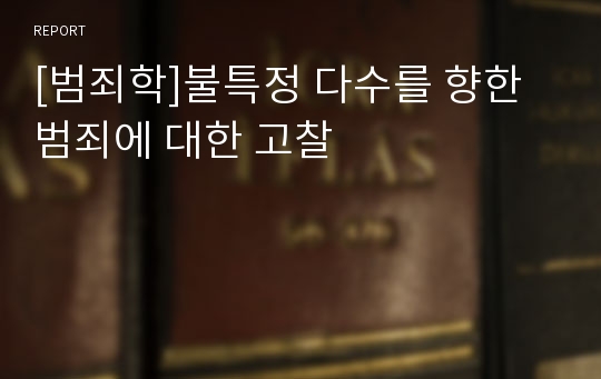 [범죄학]불특정 다수를 향한 범죄에 대한 고찰