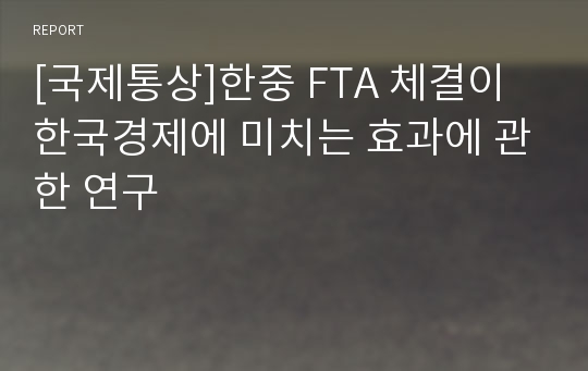 [국제통상]한중 FTA 체결이 한국경제에 미치는 효과에 관한 연구