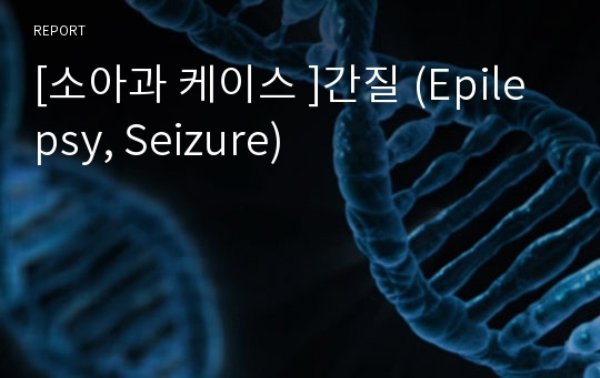 [소아과 케이스 ]간질 (Epilepsy, Seizure)