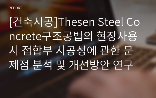 [건축시공]Thesen Steel Concrete구조공법의 현장사용시 접합부 시공성에 관한 문제점 분석 및 개선방안 연구