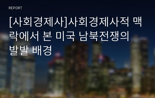 [사회경제사]사회경제사적 맥락에서 본 미국 남북전쟁의 발발 배경