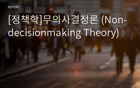 [정책학]무의사결정론 (Non-decisionmaking Theory)