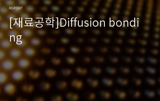 [재료공학]Diffusion bonding