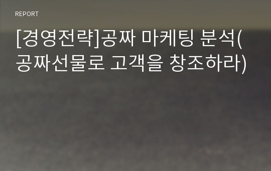 [경영전략]공짜 마케팅 분석(공짜선물로 고객을 창조하라)