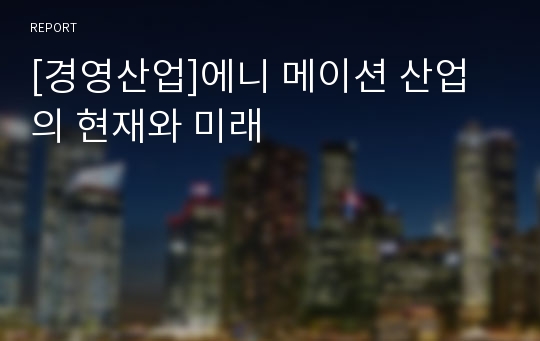 [경영산업]에니 메이션 산업의 현재와 미래