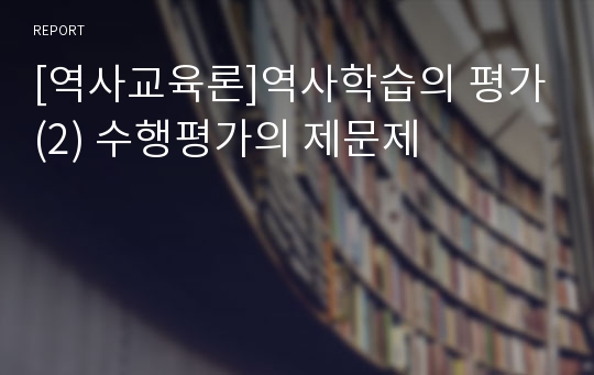 [역사교육론]역사학습의 평가(2) 수행평가의 제문제