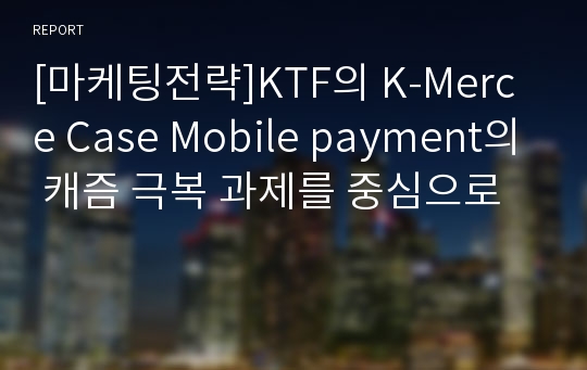 [마케팅전략]KTF의 K-Merce Case Mobile payment의 캐즘 극복 과제를 중심으로
