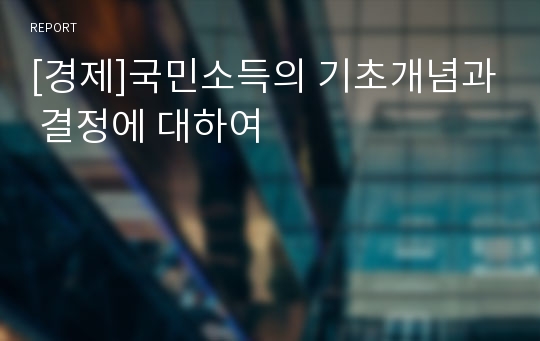 [경제]국민소득의 기초개념과 결정에 대하여