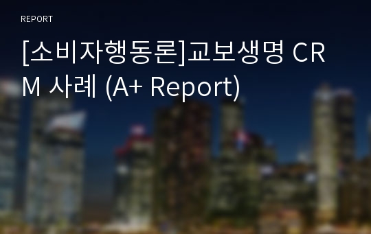 [소비자행동론]교보생명 CRM 사례 (A+ Report)