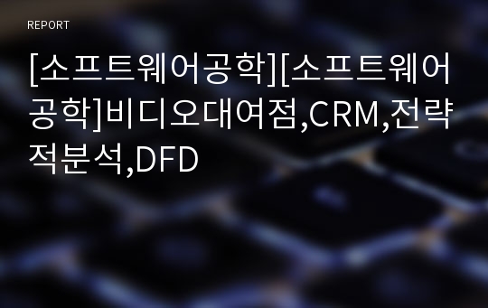 [소프트웨어공학][소프트웨어공학]비디오대여점,CRM,전략적분석,DFD