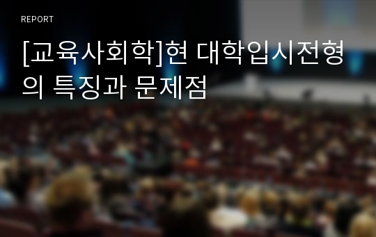 [교육사회학]현 대학입시전형의 특징과 문제점