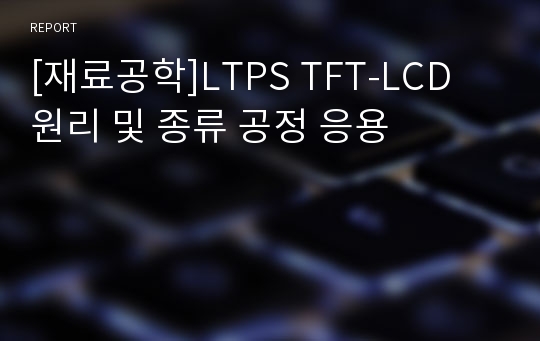 [재료공학]LTPS TFT-LCD 원리 및 종류 공정 응용