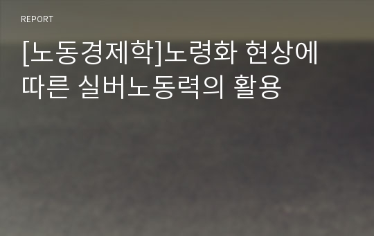 [노동경제학]노령화 현상에 따른 실버노동력의 활용