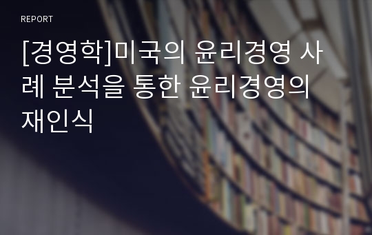 [경영학]미국의 윤리경영 사례 분석을 통한 윤리경영의 재인식