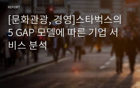 [문화관광, 경영]스타벅스의 5 GAP 모델에 따른 기업 서비스 분석