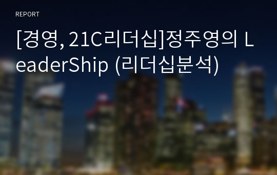 [경영, 21C리더십]정주영의 LeaderShip (리더십분석)
