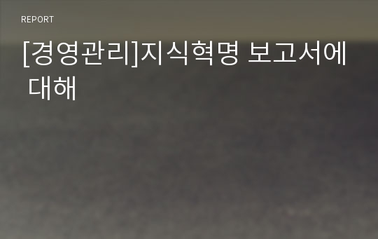 [경영관리]지식혁명 보고서에 대해