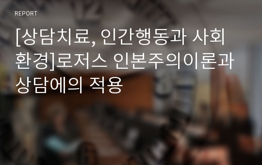 [상담치료, 인간행동과 사회환경]로저스 인본주의이론과 상담에의 적용