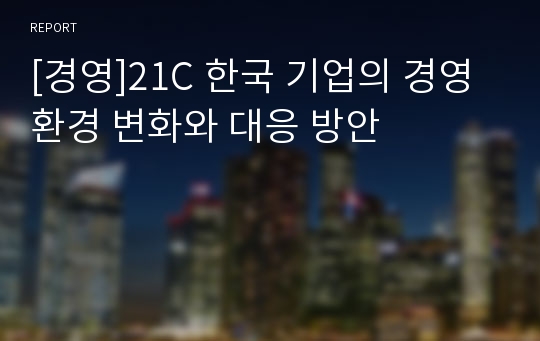 [경영]21C 한국 기업의 경영환경 변화와 대응 방안