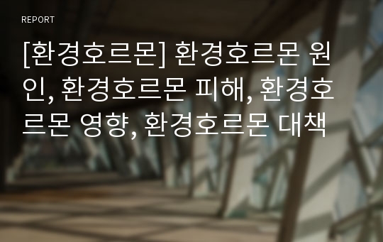 [환경호르몬] 환경호르몬 원인, 환경호르몬 피해, 환경호르몬 영향, 환경호르몬 대책