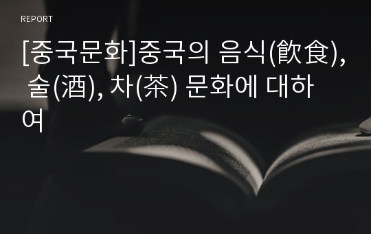 [중국문화]중국의 음식(飮食), 술(酒), 차(茶) 문화에 대하여