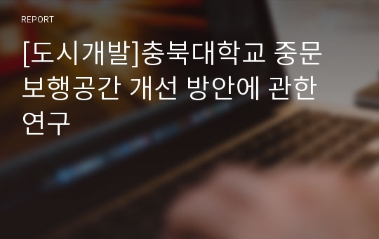 [도시개발]충북대학교 중문 보행공간 개선 방안에 관한 연구