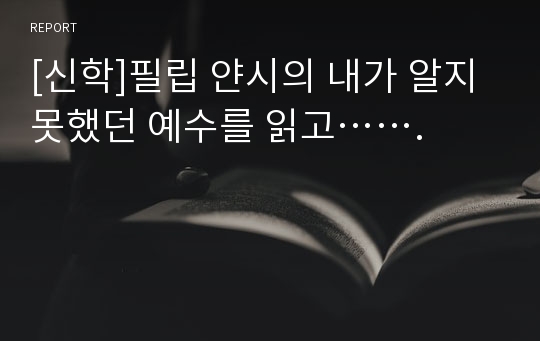 [신학]필립 얀시의 내가 알지 못했던 예수를 읽고…….