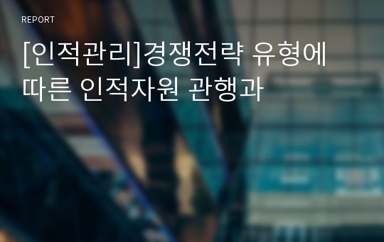 [인적관리]경쟁전략 유형에 따른 인적자원 관행과