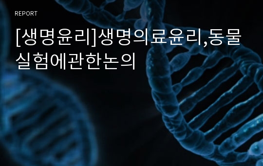 [생명윤리]생명의료윤리,동물실험에관한논의