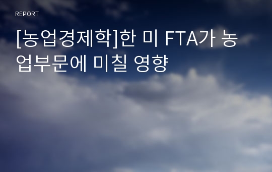 [농업경제학]한 미 FTA가 농업부문에 미칠 영향