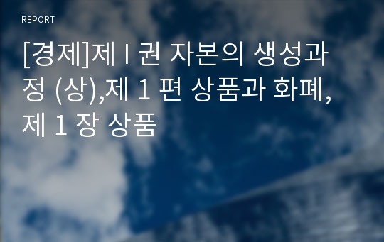 [경제]제 I 권 자본의 생성과정 (상),제 1 편 상품과 화폐,제 1 장 상품