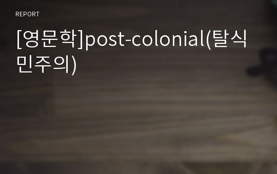 [영문학]post-colonial(탈식민주의)